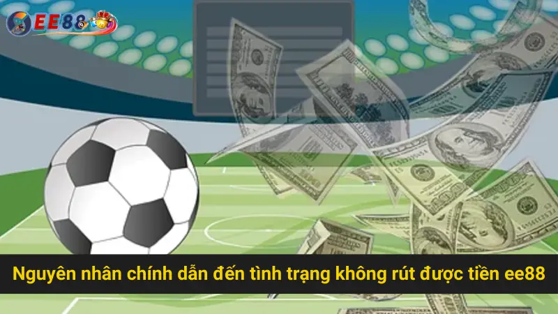 Bí Quyết Khắc Phục Tình Trạng Không Rút Được Tiền EE88 2 Nguyên nhân chính dẫn đến tình trạng không rút được tiền ee88