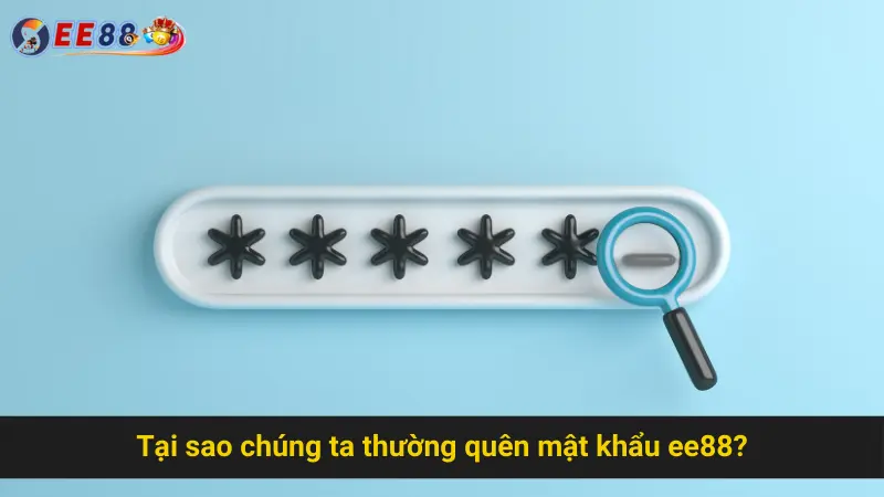 Tại sao chúng ta thường quên mật khẩu ee88?